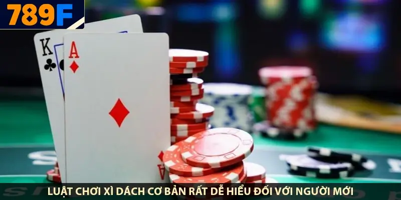 Luật chơi xì dách cơ bản rất dễ hiểu đối với người mới